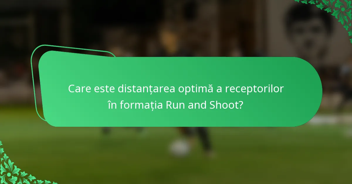 Care este distanțarea optimă a receptorilor în formația Run and Shoot?