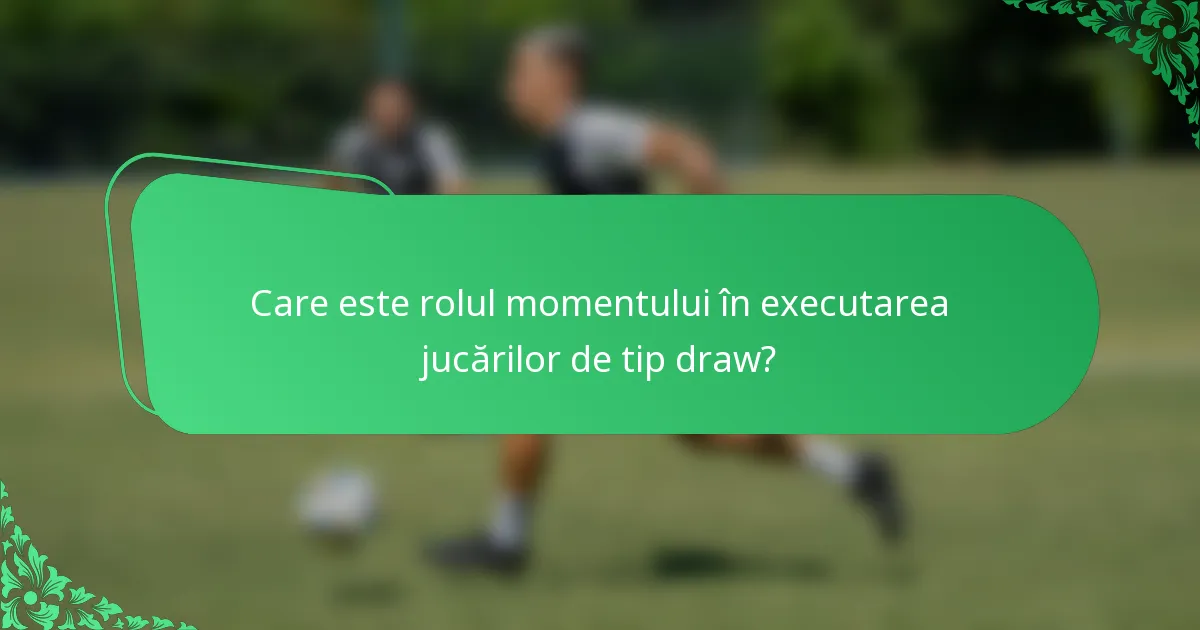 Care este rolul momentului în executarea jucărilor de tip draw?