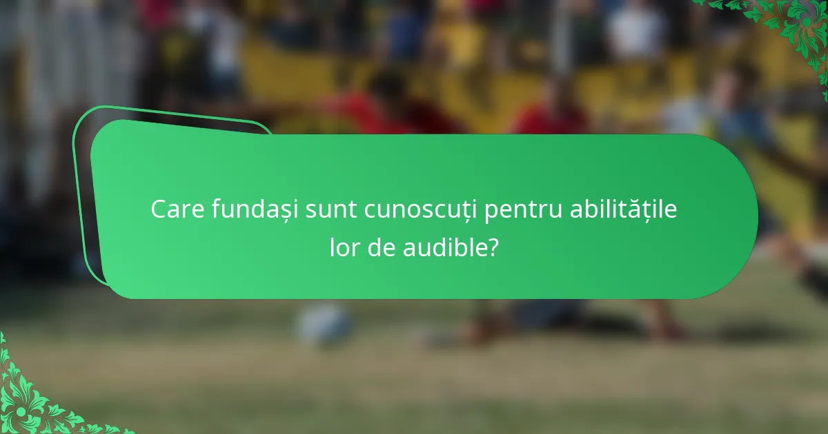 Care fundași sunt cunoscuți pentru abilitățile lor de audible?