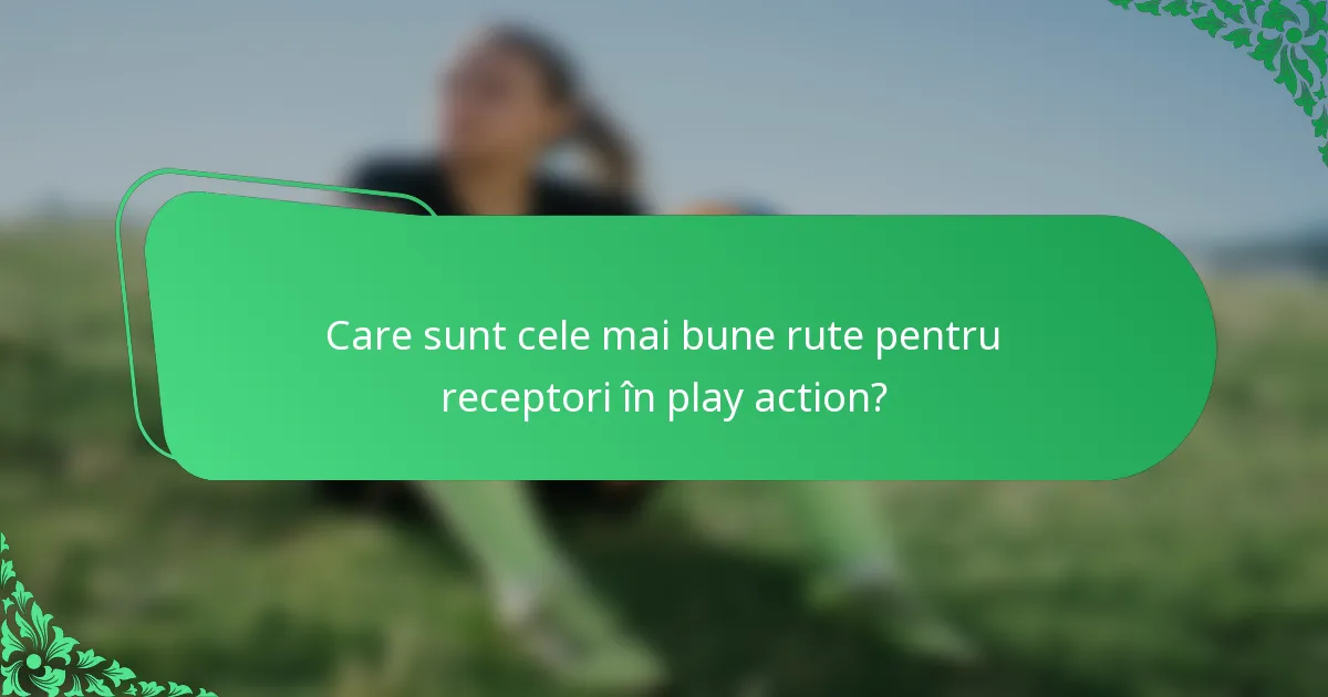 Care sunt cele mai bune rute pentru receptori în play action?