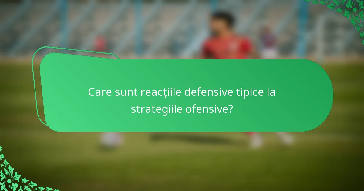 Care sunt reacțiile defensive tipice la strategiile ofensive?