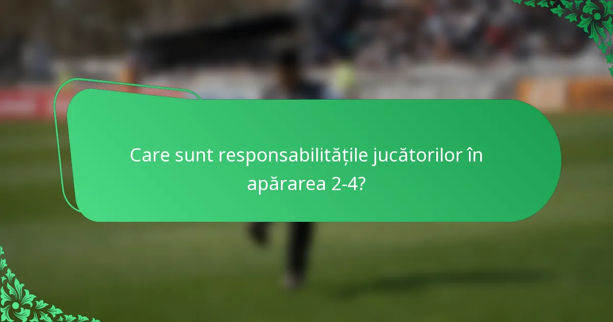 Care sunt responsabilitățile jucătorilor în apărarea 2-4?