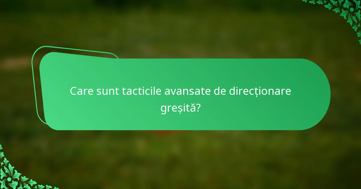 Care sunt tacticile avansate de direcționare greșită?