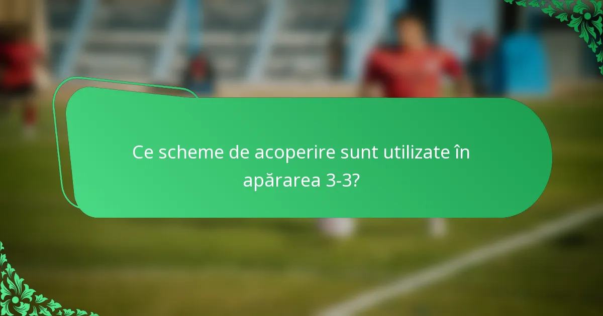 Ce scheme de acoperire sunt utilizate în apărarea 3-3?