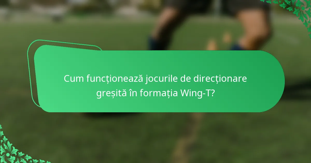 Cum funcționează jocurile de direcționare greșită în formația Wing-T?
