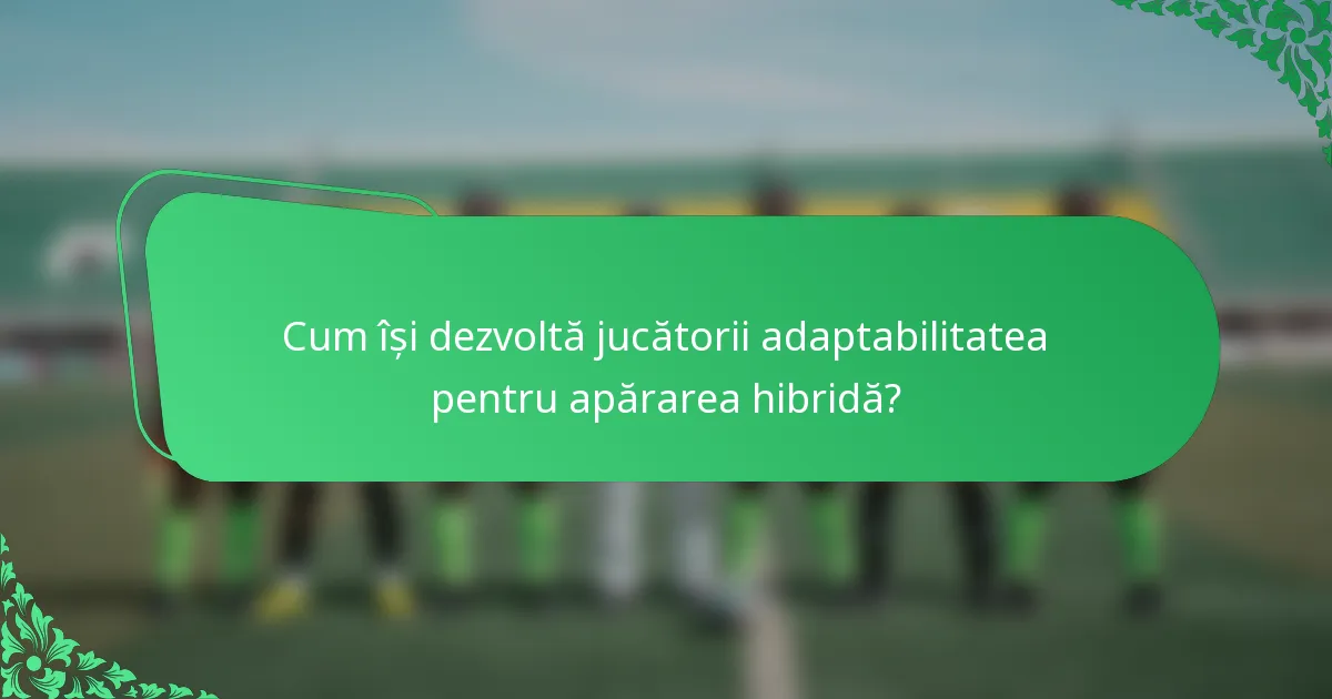 Cum își dezvoltă jucătorii adaptabilitatea pentru apărarea hibridă?