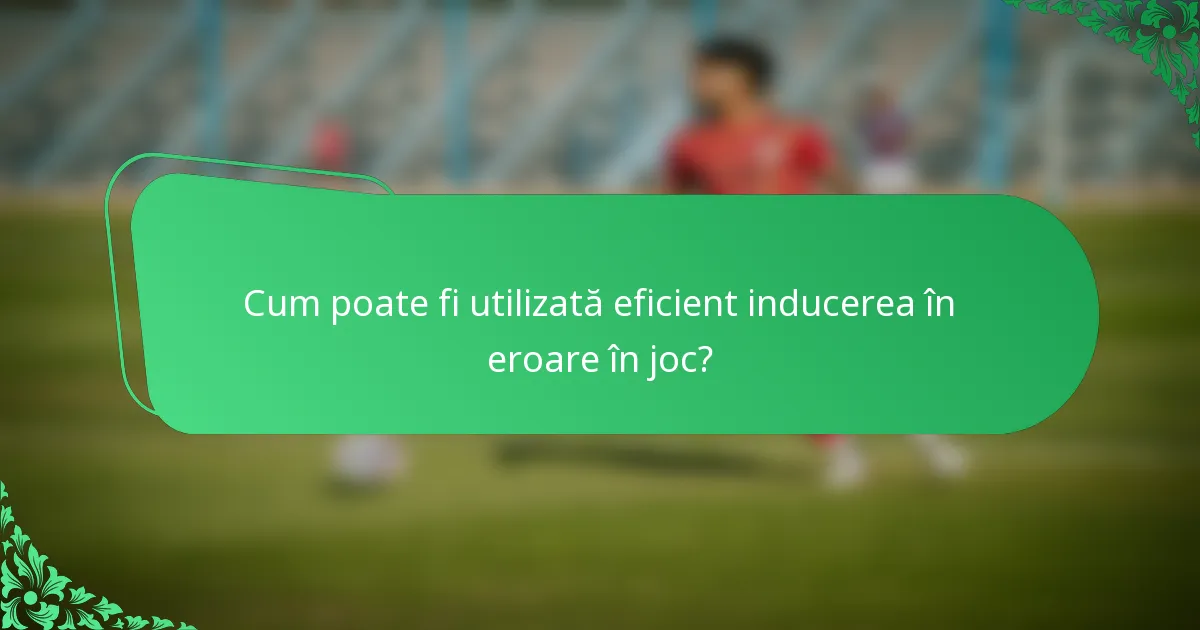 Cum poate fi utilizată eficient inducerea în eroare în joc?