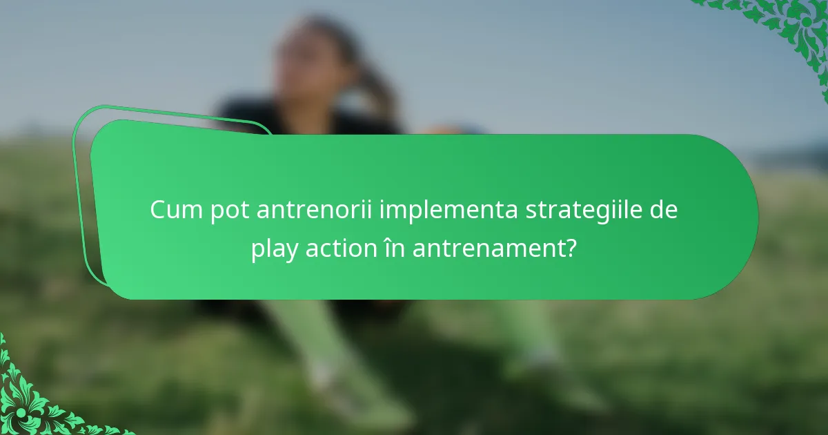 Cum pot antrenorii implementa strategiile de play action în antrenament?