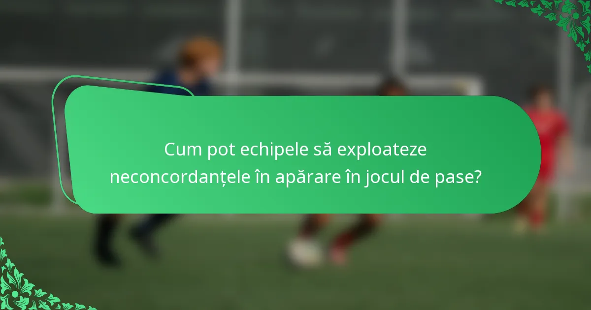 Cum pot echipele să exploateze neconcordanțele în apărare în jocul de pase?