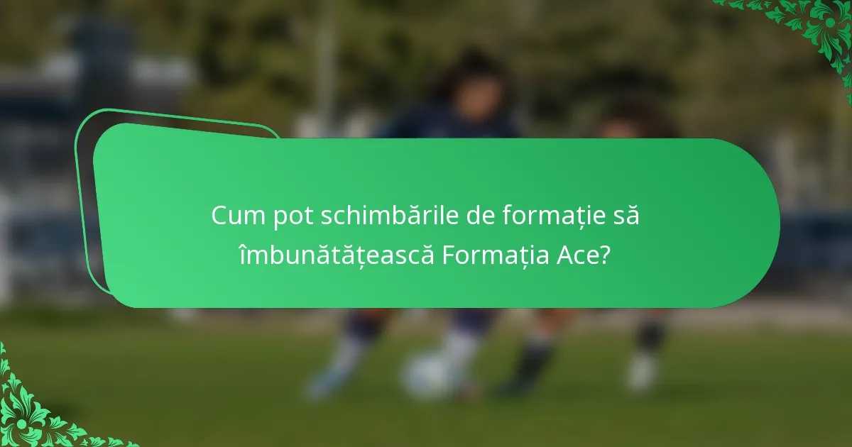 Cum pot schimbările de formație să îmbunătățească Formația Ace?