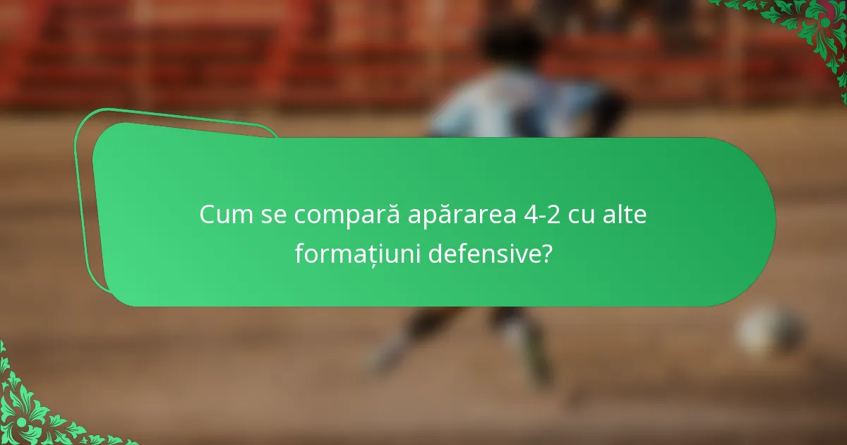 Cum se compară apărarea 4-2 cu alte formațiuni defensive?