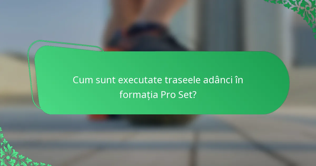 Cum sunt executate traseele adânci în formația Pro Set?